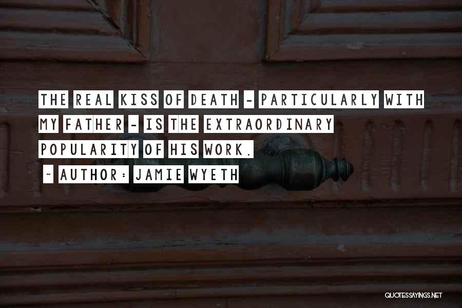 Jamie Wyeth Quotes: The Real Kiss Of Death - Particularly With My Father - Is The Extraordinary Popularity Of His Work.