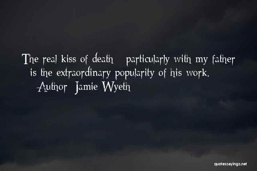 Jamie Wyeth Quotes: The Real Kiss Of Death - Particularly With My Father - Is The Extraordinary Popularity Of His Work.