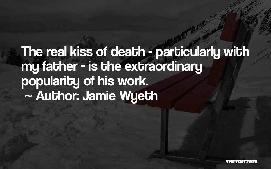 Jamie Wyeth Quotes: The Real Kiss Of Death - Particularly With My Father - Is The Extraordinary Popularity Of His Work.