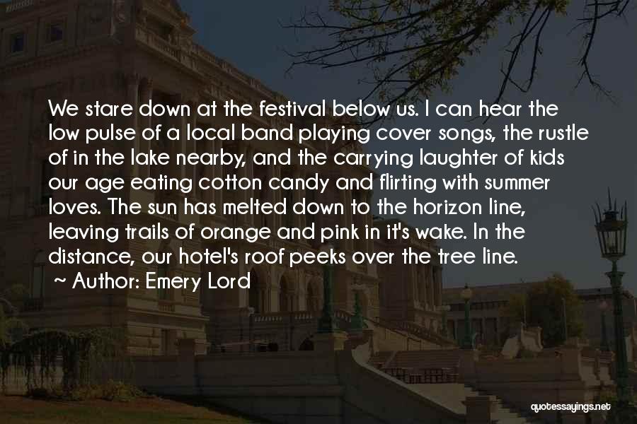 Emery Lord Quotes: We Stare Down At The Festival Below Us. I Can Hear The Low Pulse Of A Local Band Playing Cover