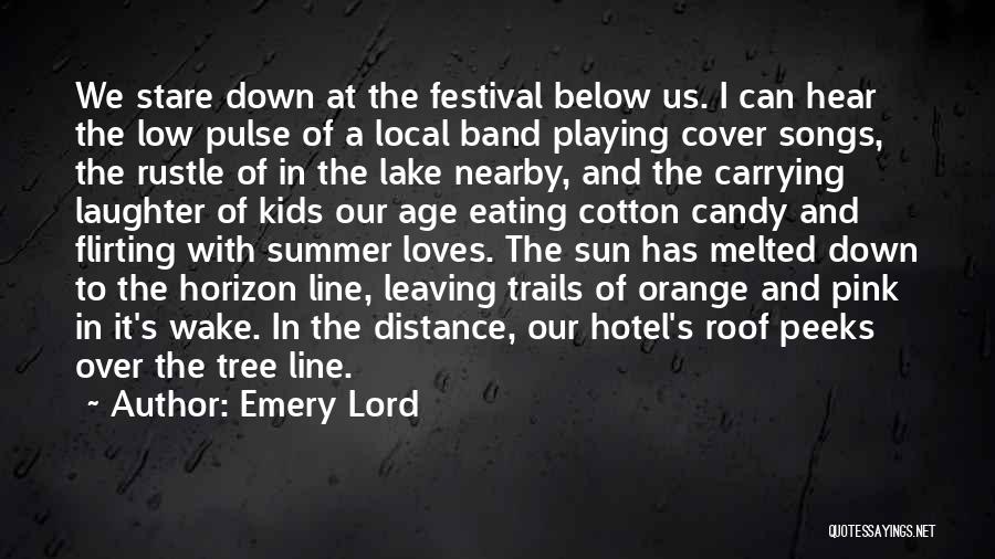 Emery Lord Quotes: We Stare Down At The Festival Below Us. I Can Hear The Low Pulse Of A Local Band Playing Cover