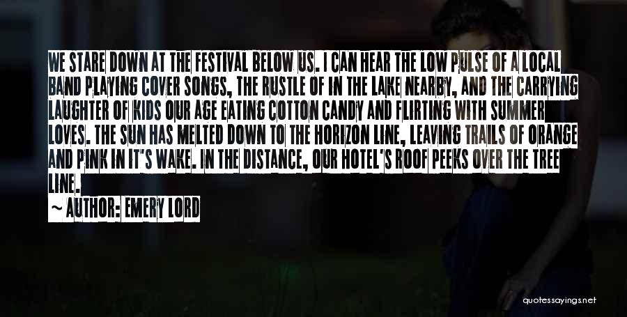 Emery Lord Quotes: We Stare Down At The Festival Below Us. I Can Hear The Low Pulse Of A Local Band Playing Cover