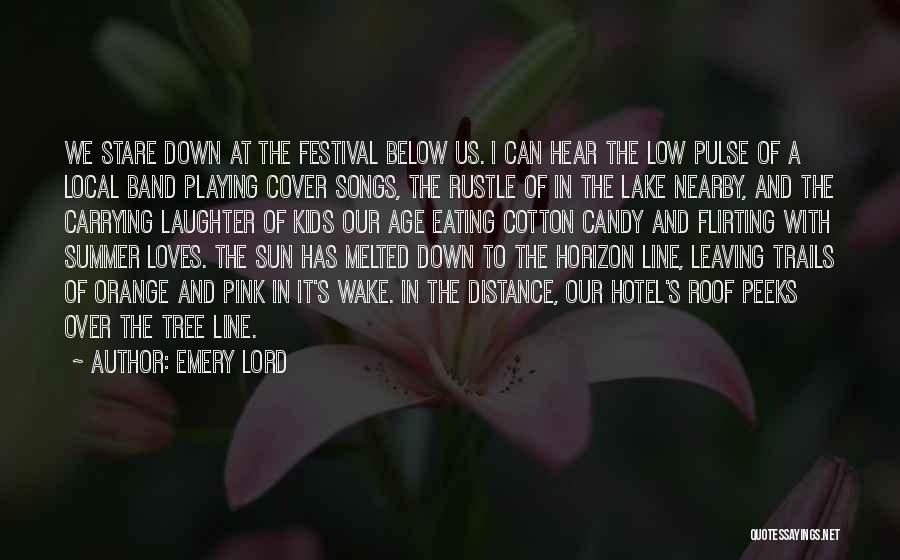 Emery Lord Quotes: We Stare Down At The Festival Below Us. I Can Hear The Low Pulse Of A Local Band Playing Cover