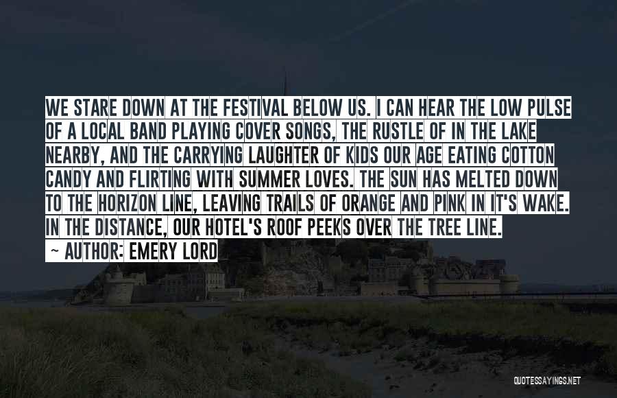 Emery Lord Quotes: We Stare Down At The Festival Below Us. I Can Hear The Low Pulse Of A Local Band Playing Cover