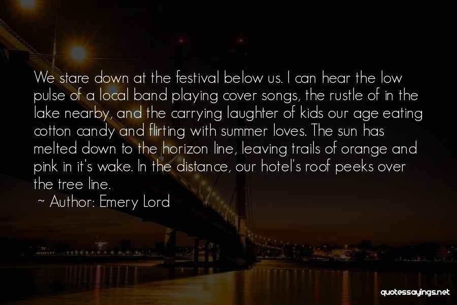 Emery Lord Quotes: We Stare Down At The Festival Below Us. I Can Hear The Low Pulse Of A Local Band Playing Cover