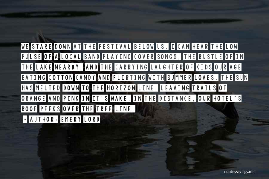 Emery Lord Quotes: We Stare Down At The Festival Below Us. I Can Hear The Low Pulse Of A Local Band Playing Cover