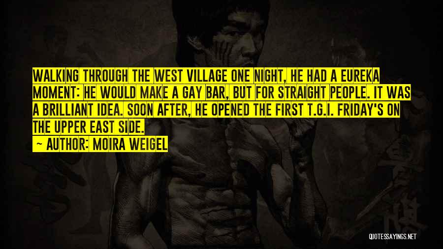 Moira Weigel Quotes: Walking Through The West Village One Night, He Had A Eureka Moment: He Would Make A Gay Bar, But For