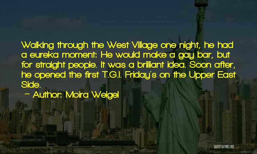 Moira Weigel Quotes: Walking Through The West Village One Night, He Had A Eureka Moment: He Would Make A Gay Bar, But For