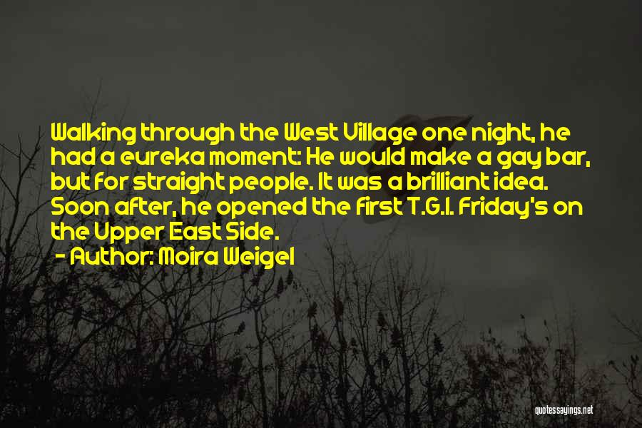 Moira Weigel Quotes: Walking Through The West Village One Night, He Had A Eureka Moment: He Would Make A Gay Bar, But For