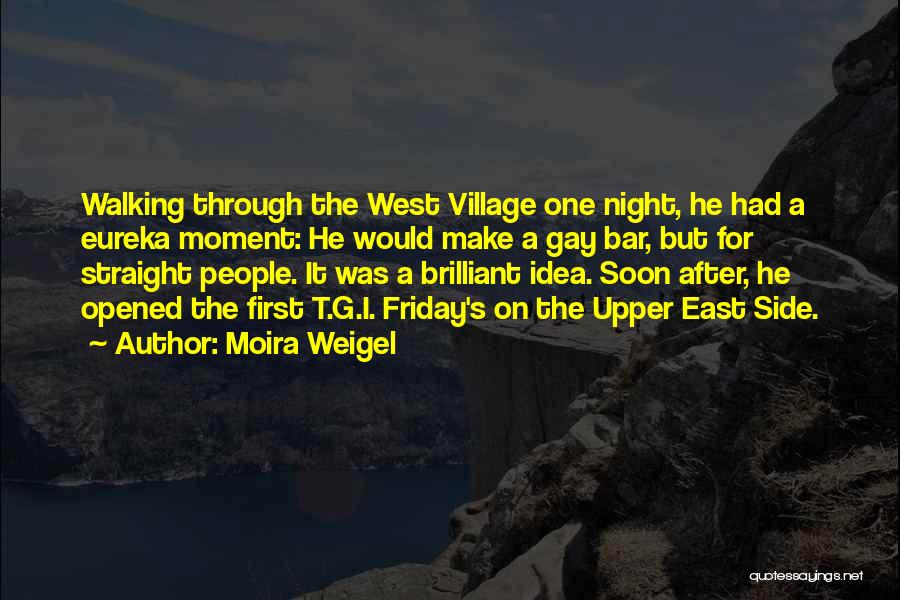 Moira Weigel Quotes: Walking Through The West Village One Night, He Had A Eureka Moment: He Would Make A Gay Bar, But For