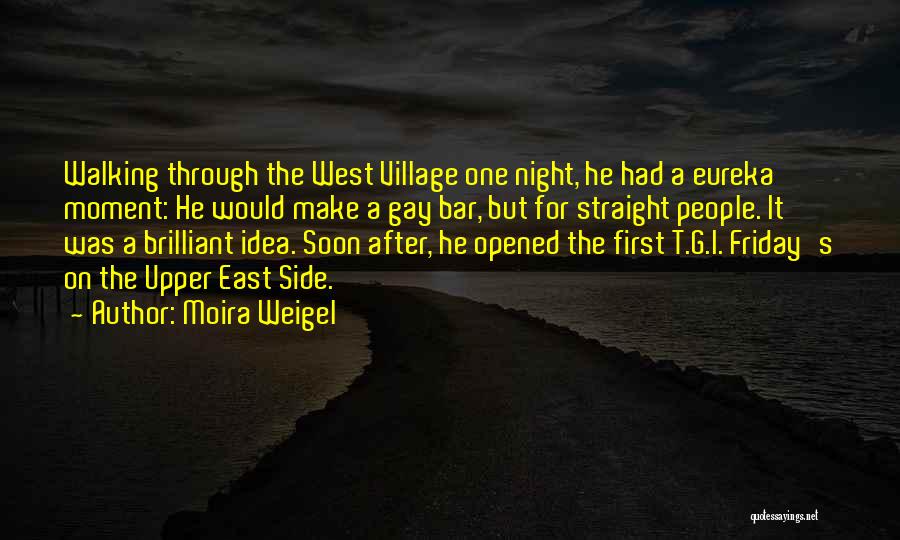 Moira Weigel Quotes: Walking Through The West Village One Night, He Had A Eureka Moment: He Would Make A Gay Bar, But For