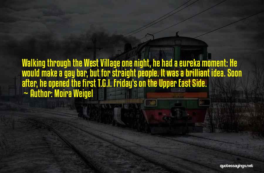 Moira Weigel Quotes: Walking Through The West Village One Night, He Had A Eureka Moment: He Would Make A Gay Bar, But For