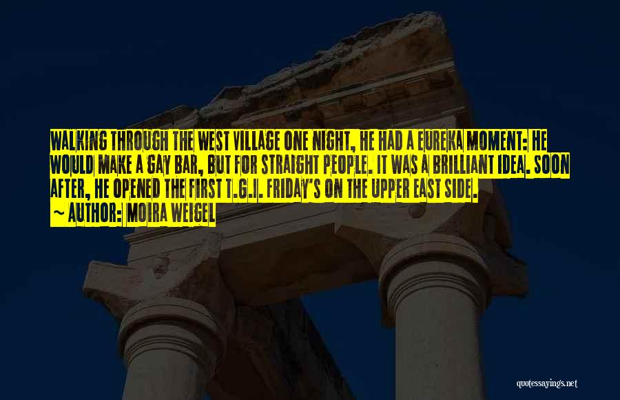 Moira Weigel Quotes: Walking Through The West Village One Night, He Had A Eureka Moment: He Would Make A Gay Bar, But For
