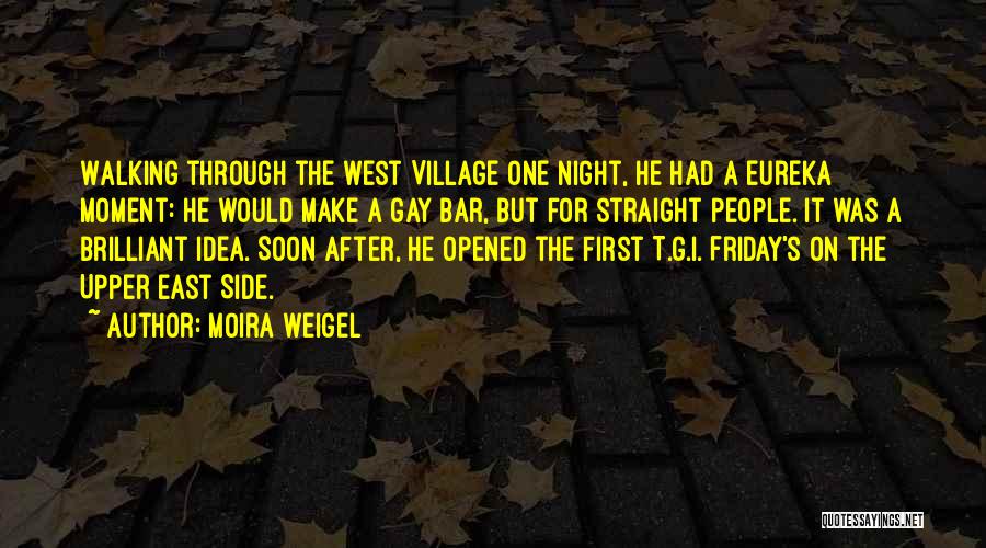 Moira Weigel Quotes: Walking Through The West Village One Night, He Had A Eureka Moment: He Would Make A Gay Bar, But For