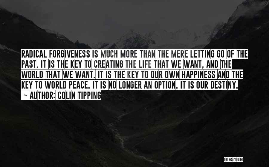 Colin Tipping Quotes: Radical Forgiveness Is Much More Than The Mere Letting Go Of The Past. It Is The Key To Creating The