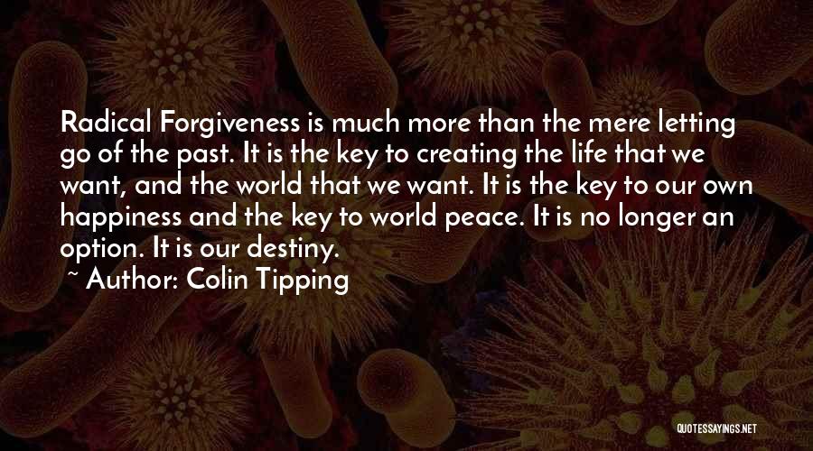Colin Tipping Quotes: Radical Forgiveness Is Much More Than The Mere Letting Go Of The Past. It Is The Key To Creating The
