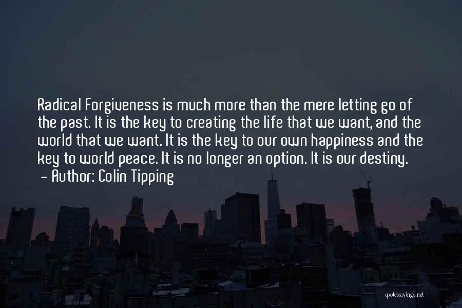 Colin Tipping Quotes: Radical Forgiveness Is Much More Than The Mere Letting Go Of The Past. It Is The Key To Creating The