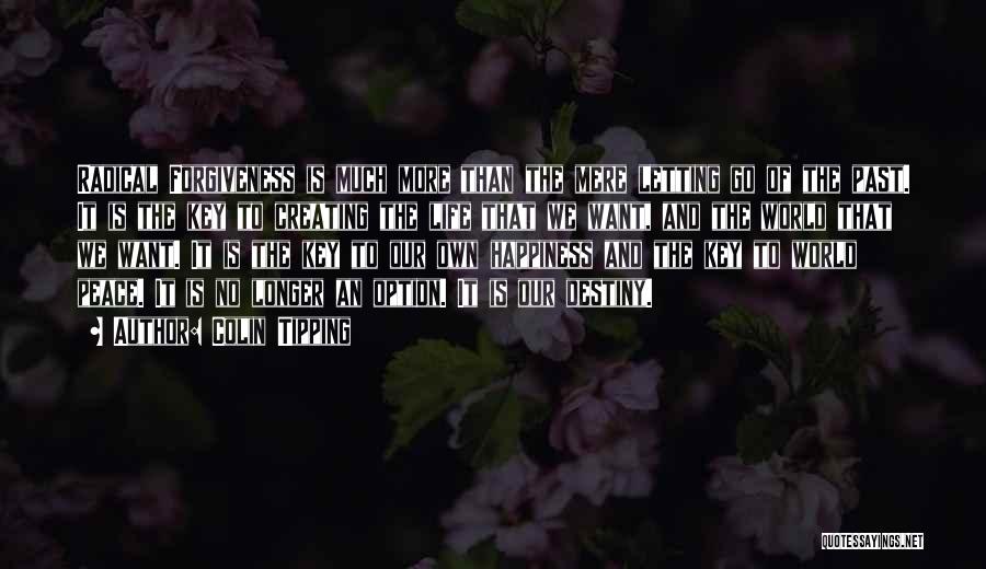 Colin Tipping Quotes: Radical Forgiveness Is Much More Than The Mere Letting Go Of The Past. It Is The Key To Creating The