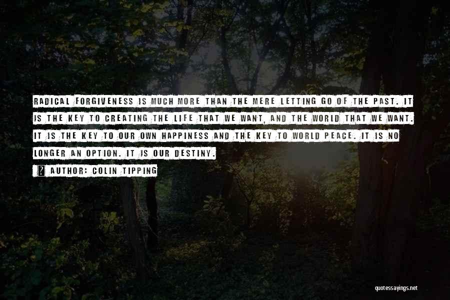 Colin Tipping Quotes: Radical Forgiveness Is Much More Than The Mere Letting Go Of The Past. It Is The Key To Creating The