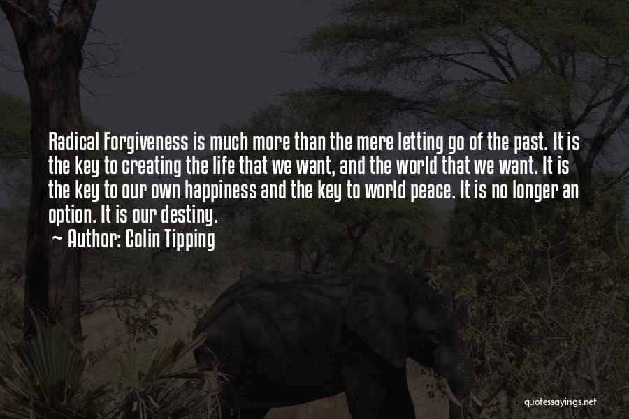 Colin Tipping Quotes: Radical Forgiveness Is Much More Than The Mere Letting Go Of The Past. It Is The Key To Creating The