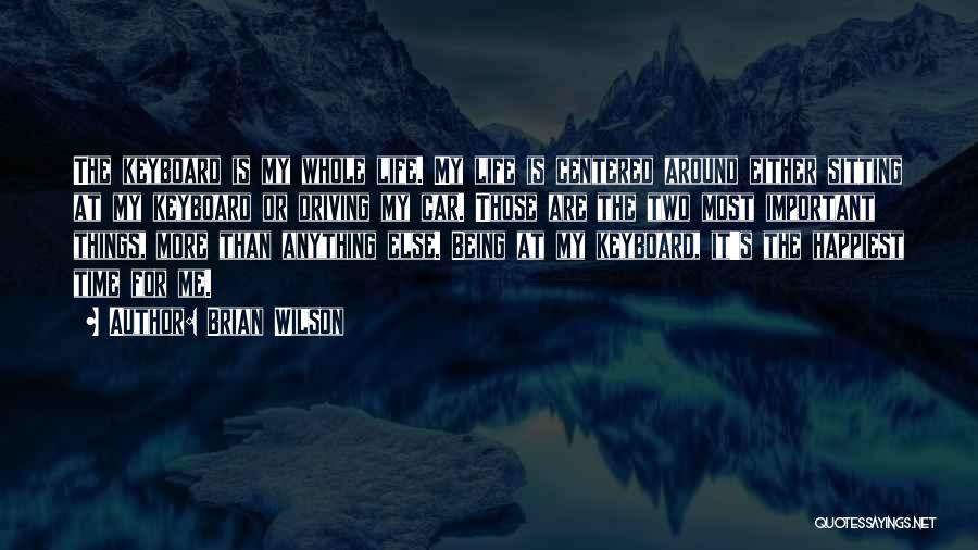 Brian Wilson Quotes: The Keyboard Is My Whole Life. My Life Is Centered Around Either Sitting At My Keyboard Or Driving My Car.