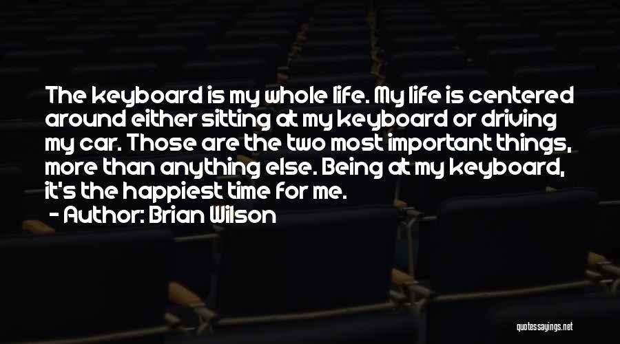 Brian Wilson Quotes: The Keyboard Is My Whole Life. My Life Is Centered Around Either Sitting At My Keyboard Or Driving My Car.