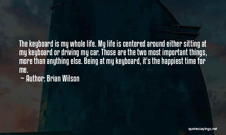 Brian Wilson Quotes: The Keyboard Is My Whole Life. My Life Is Centered Around Either Sitting At My Keyboard Or Driving My Car.