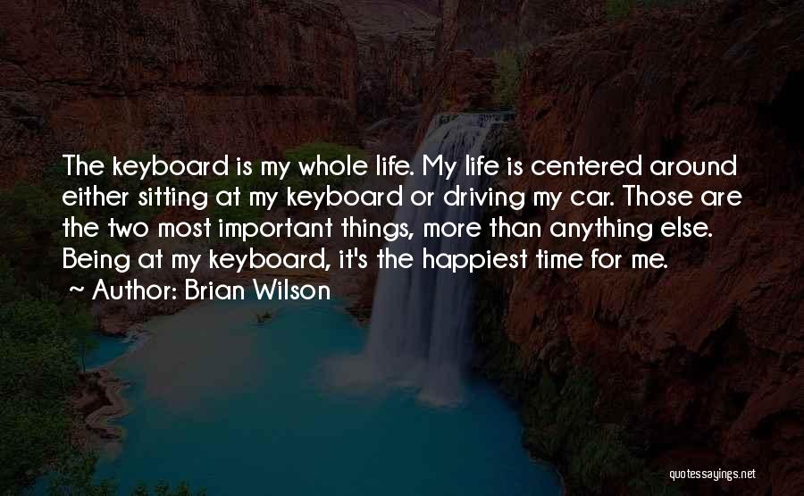 Brian Wilson Quotes: The Keyboard Is My Whole Life. My Life Is Centered Around Either Sitting At My Keyboard Or Driving My Car.