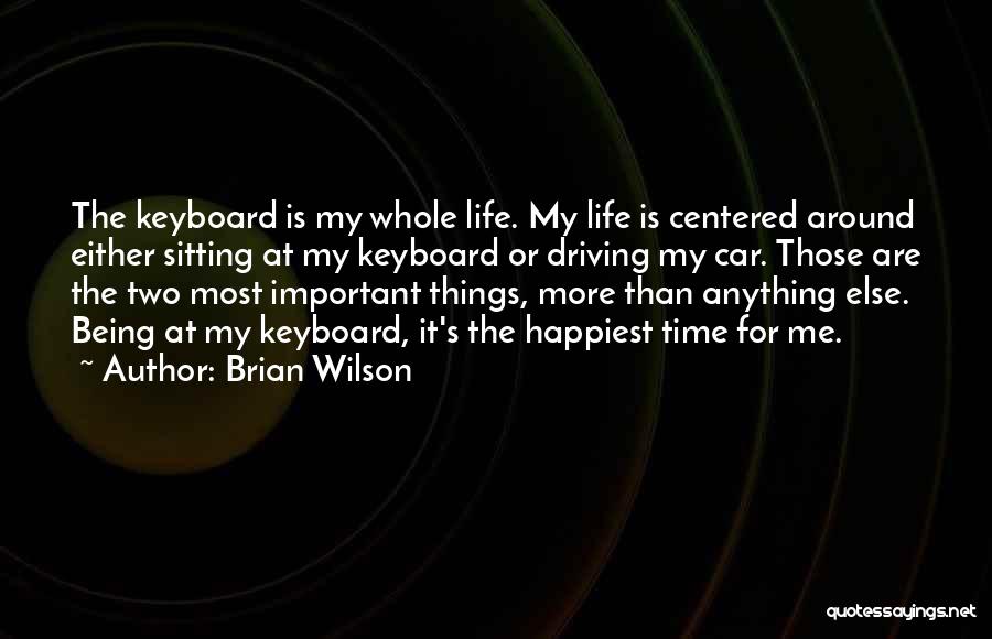 Brian Wilson Quotes: The Keyboard Is My Whole Life. My Life Is Centered Around Either Sitting At My Keyboard Or Driving My Car.