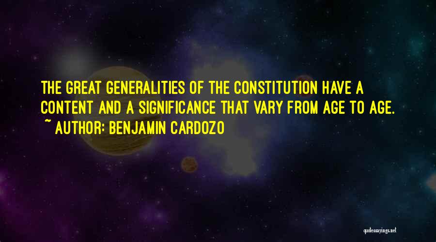 Benjamin Cardozo Quotes: The Great Generalities Of The Constitution Have A Content And A Significance That Vary From Age To Age.