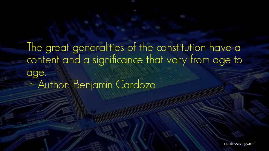 Benjamin Cardozo Quotes: The Great Generalities Of The Constitution Have A Content And A Significance That Vary From Age To Age.