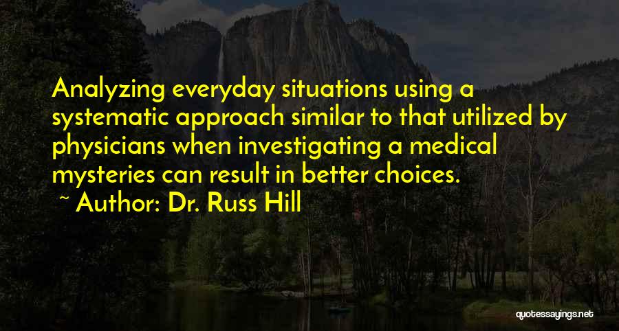 Dr. Russ Hill Quotes: Analyzing Everyday Situations Using A Systematic Approach Similar To That Utilized By Physicians When Investigating A Medical Mysteries Can Result