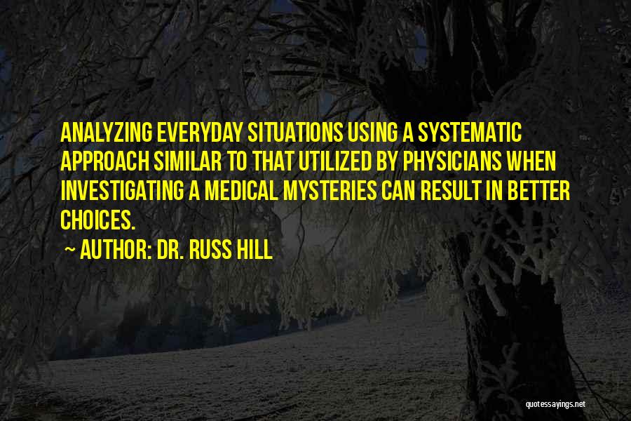 Dr. Russ Hill Quotes: Analyzing Everyday Situations Using A Systematic Approach Similar To That Utilized By Physicians When Investigating A Medical Mysteries Can Result