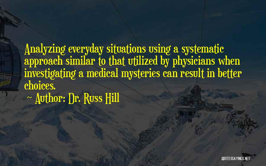 Dr. Russ Hill Quotes: Analyzing Everyday Situations Using A Systematic Approach Similar To That Utilized By Physicians When Investigating A Medical Mysteries Can Result