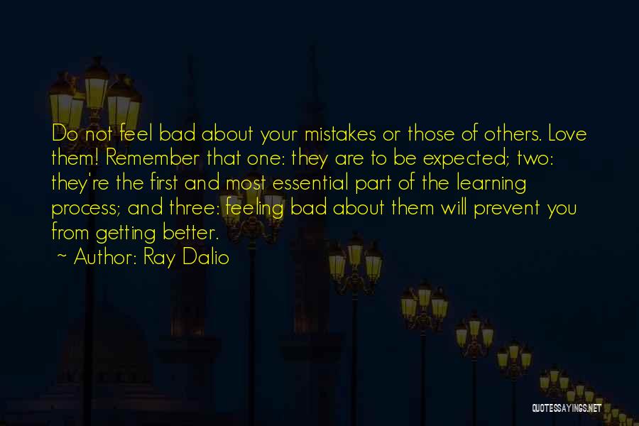 Ray Dalio Quotes: Do Not Feel Bad About Your Mistakes Or Those Of Others. Love Them! Remember That One: They Are To Be