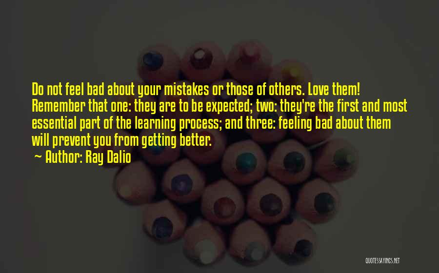 Ray Dalio Quotes: Do Not Feel Bad About Your Mistakes Or Those Of Others. Love Them! Remember That One: They Are To Be