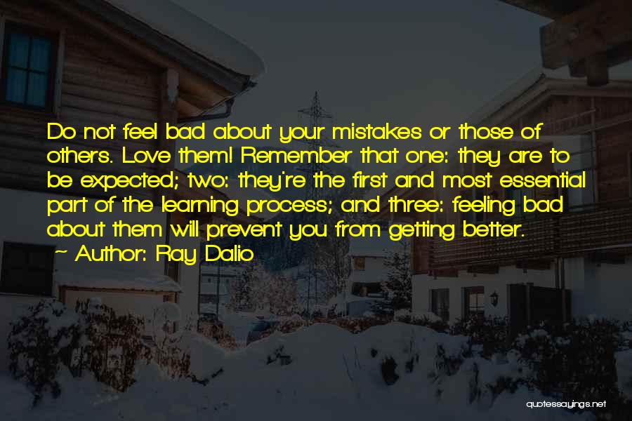 Ray Dalio Quotes: Do Not Feel Bad About Your Mistakes Or Those Of Others. Love Them! Remember That One: They Are To Be