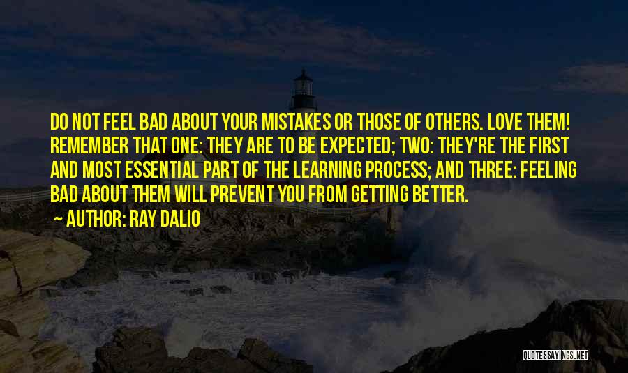 Ray Dalio Quotes: Do Not Feel Bad About Your Mistakes Or Those Of Others. Love Them! Remember That One: They Are To Be