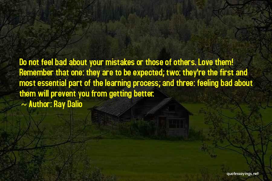 Ray Dalio Quotes: Do Not Feel Bad About Your Mistakes Or Those Of Others. Love Them! Remember That One: They Are To Be