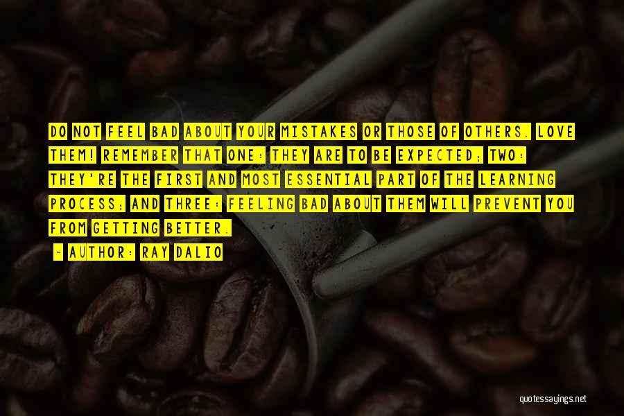 Ray Dalio Quotes: Do Not Feel Bad About Your Mistakes Or Those Of Others. Love Them! Remember That One: They Are To Be