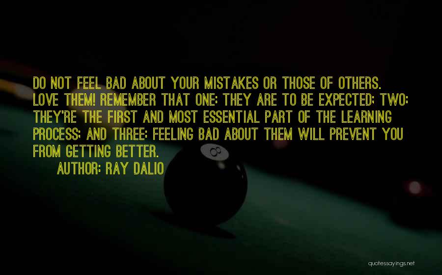 Ray Dalio Quotes: Do Not Feel Bad About Your Mistakes Or Those Of Others. Love Them! Remember That One: They Are To Be