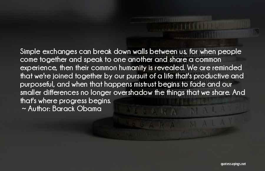 Barack Obama Quotes: Simple Exchanges Can Break Down Walls Between Us, For When People Come Together And Speak To One Another And Share