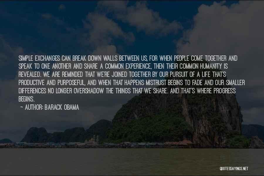 Barack Obama Quotes: Simple Exchanges Can Break Down Walls Between Us, For When People Come Together And Speak To One Another And Share