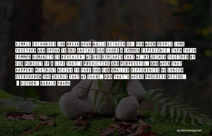 Barack Obama Quotes: Simple Exchanges Can Break Down Walls Between Us, For When People Come Together And Speak To One Another And Share