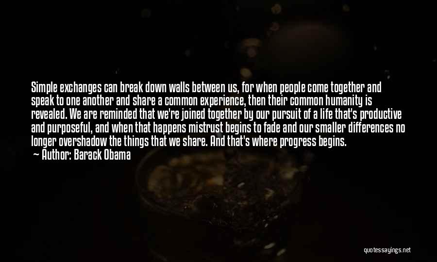 Barack Obama Quotes: Simple Exchanges Can Break Down Walls Between Us, For When People Come Together And Speak To One Another And Share