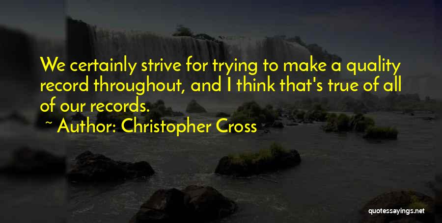 Christopher Cross Quotes: We Certainly Strive For Trying To Make A Quality Record Throughout, And I Think That's True Of All Of Our