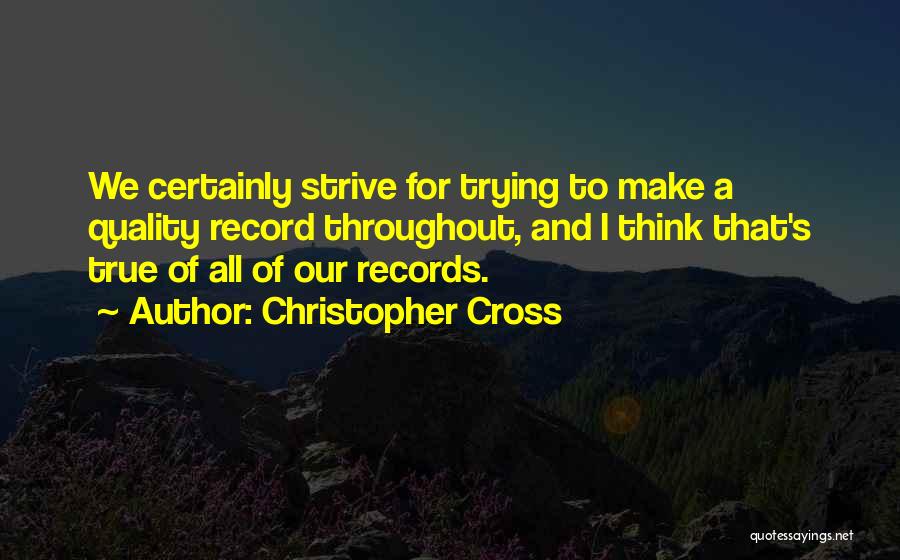 Christopher Cross Quotes: We Certainly Strive For Trying To Make A Quality Record Throughout, And I Think That's True Of All Of Our