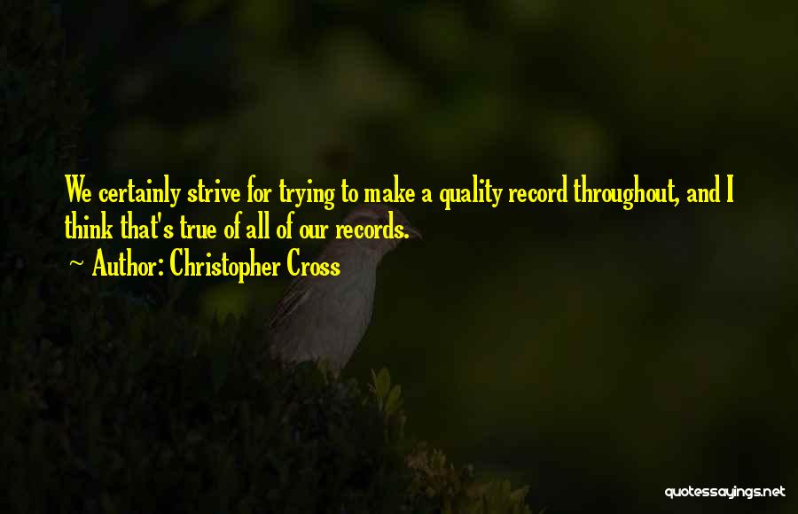 Christopher Cross Quotes: We Certainly Strive For Trying To Make A Quality Record Throughout, And I Think That's True Of All Of Our