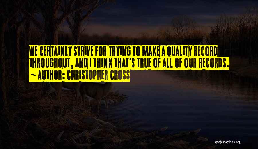 Christopher Cross Quotes: We Certainly Strive For Trying To Make A Quality Record Throughout, And I Think That's True Of All Of Our