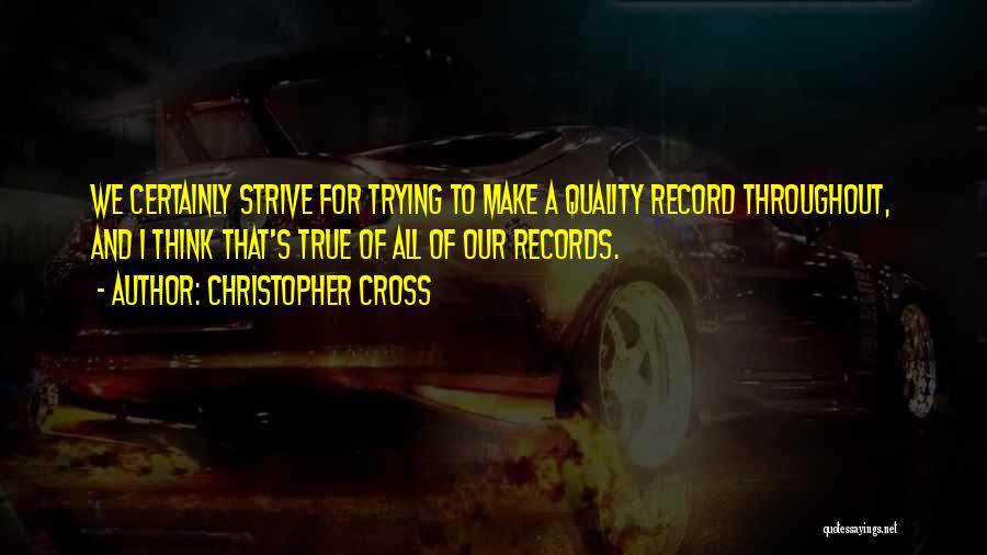 Christopher Cross Quotes: We Certainly Strive For Trying To Make A Quality Record Throughout, And I Think That's True Of All Of Our